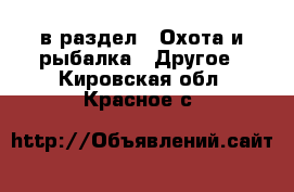  в раздел : Охота и рыбалка » Другое . Кировская обл.,Красное с.